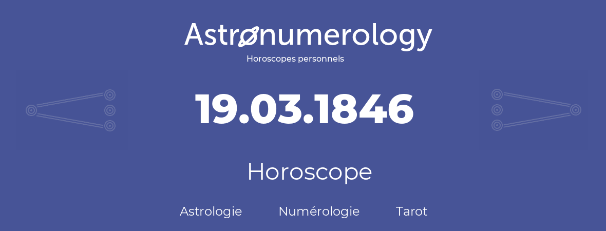 Horoscope pour anniversaire (jour de naissance): 19.03.1846 (19 Mars 1846)