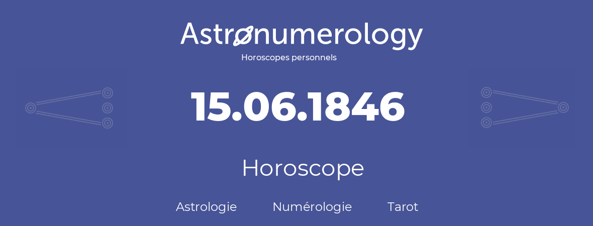 Horoscope pour anniversaire (jour de naissance): 15.06.1846 (15 Juin 1846)