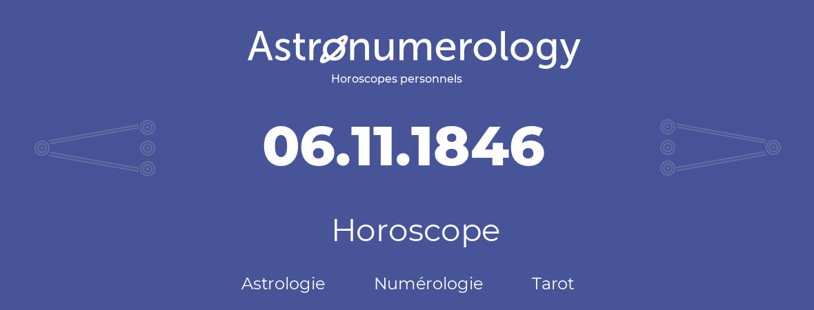 Horoscope pour anniversaire (jour de naissance): 06.11.1846 (06 Novembre 1846)