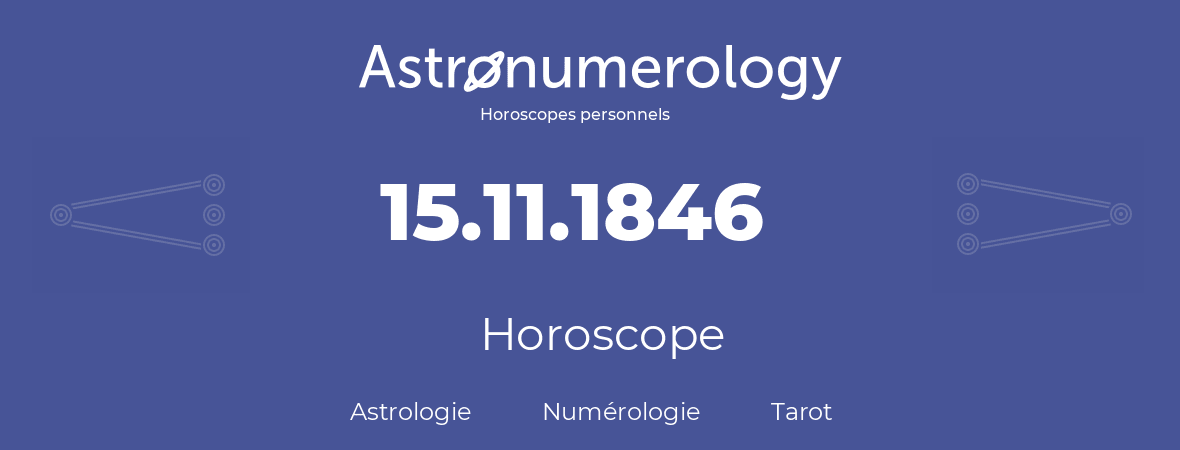 Horoscope pour anniversaire (jour de naissance): 15.11.1846 (15 Novembre 1846)