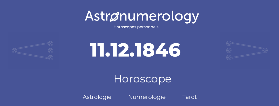 Horoscope pour anniversaire (jour de naissance): 11.12.1846 (11 Décembre 1846)