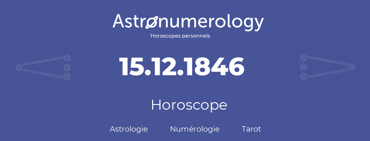 Horoscope pour anniversaire (jour de naissance): 15.12.1846 (15 Décembre 1846)