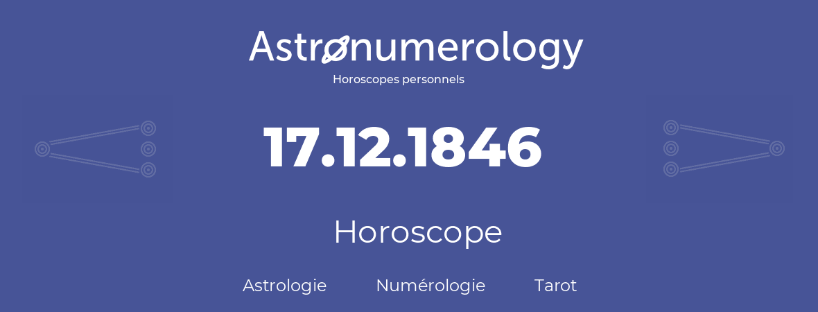 Horoscope pour anniversaire (jour de naissance): 17.12.1846 (17 Décembre 1846)