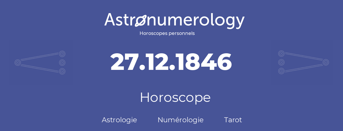 Horoscope pour anniversaire (jour de naissance): 27.12.1846 (27 Décembre 1846)