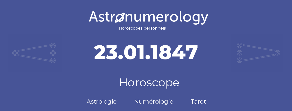 Horoscope pour anniversaire (jour de naissance): 23.01.1847 (23 Janvier 1847)