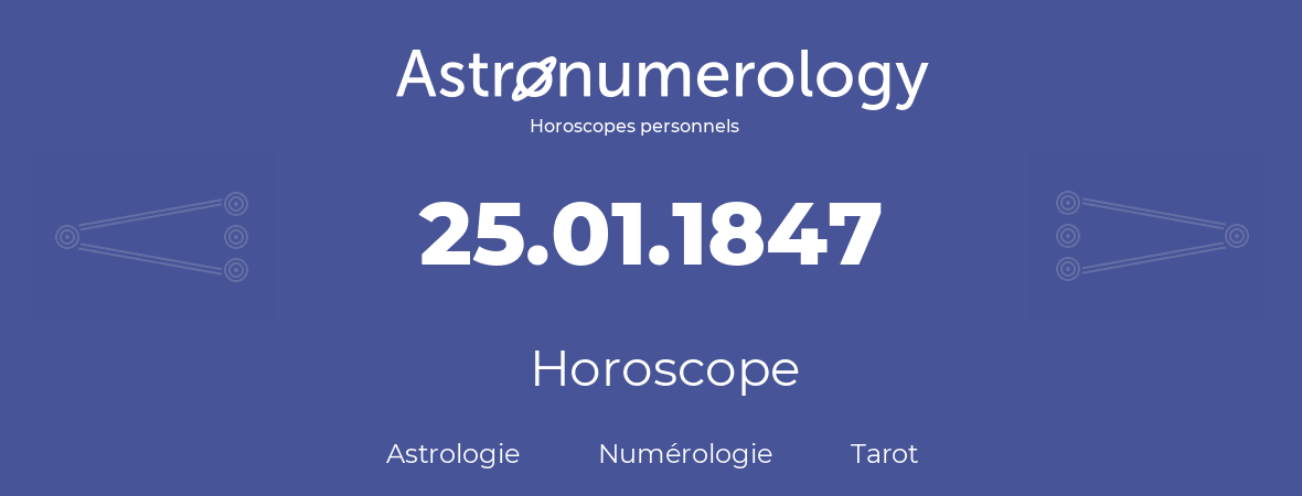 Horoscope pour anniversaire (jour de naissance): 25.01.1847 (25 Janvier 1847)