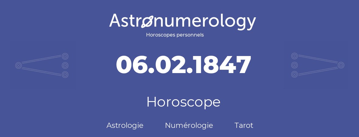 Horoscope pour anniversaire (jour de naissance): 06.02.1847 (6 Février 1847)