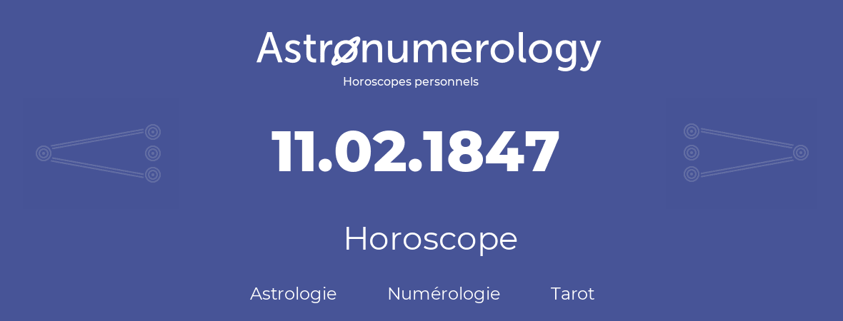 Horoscope pour anniversaire (jour de naissance): 11.02.1847 (11 Février 1847)