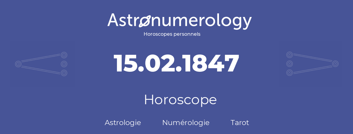 Horoscope pour anniversaire (jour de naissance): 15.02.1847 (15 Février 1847)
