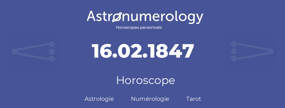 Horoscope pour anniversaire (jour de naissance): 16.02.1847 (16 Février 1847)