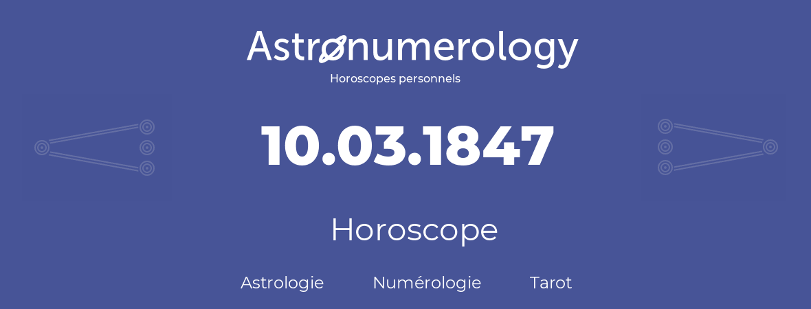 Horoscope pour anniversaire (jour de naissance): 10.03.1847 (10 Mars 1847)