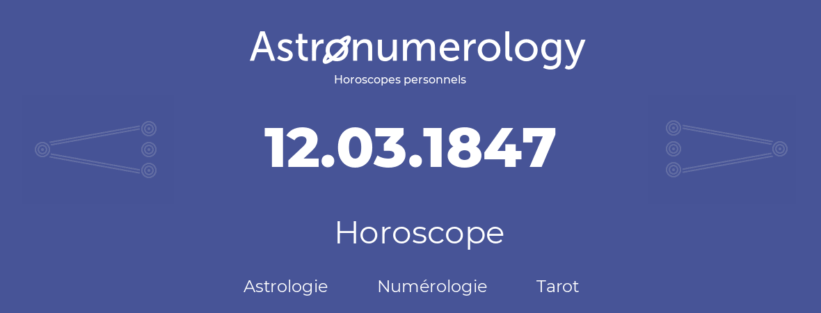 Horoscope pour anniversaire (jour de naissance): 12.03.1847 (12 Mars 1847)