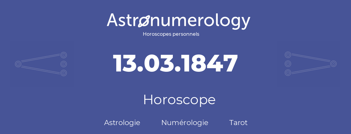 Horoscope pour anniversaire (jour de naissance): 13.03.1847 (13 Mars 1847)