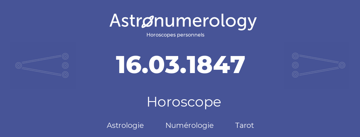 Horoscope pour anniversaire (jour de naissance): 16.03.1847 (16 Mars 1847)