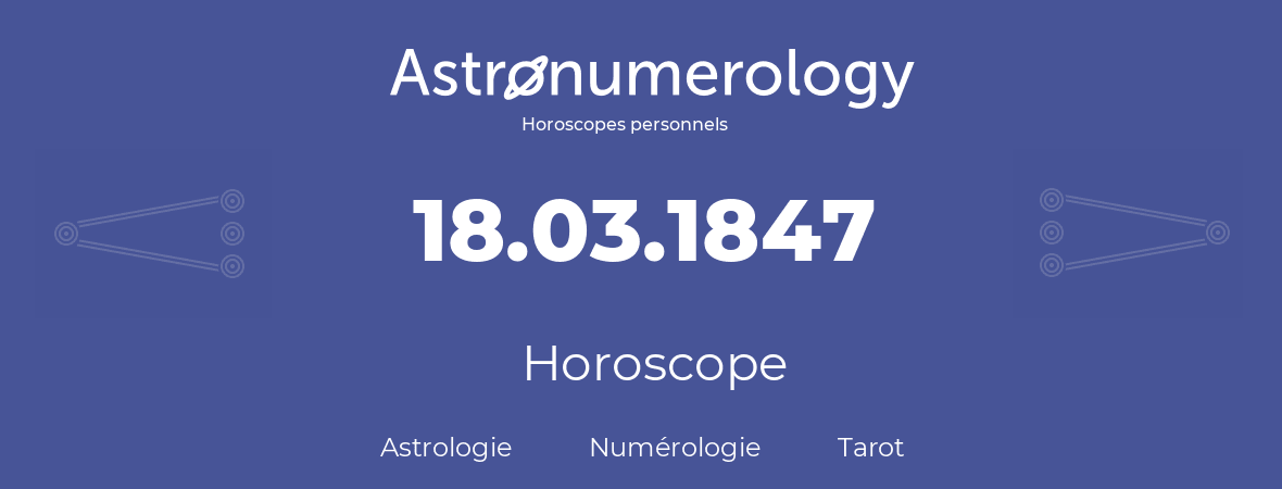 Horoscope pour anniversaire (jour de naissance): 18.03.1847 (18 Mars 1847)