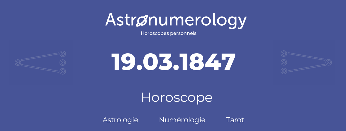 Horoscope pour anniversaire (jour de naissance): 19.03.1847 (19 Mars 1847)