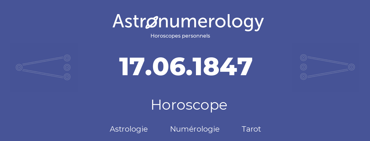 Horoscope pour anniversaire (jour de naissance): 17.06.1847 (17 Juin 1847)