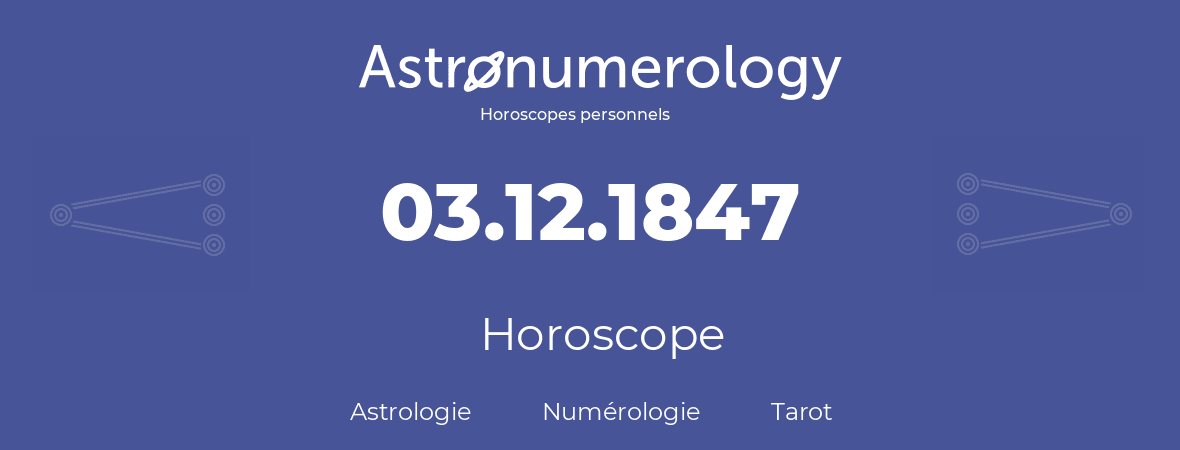 Horoscope pour anniversaire (jour de naissance): 03.12.1847 (03 Décembre 1847)