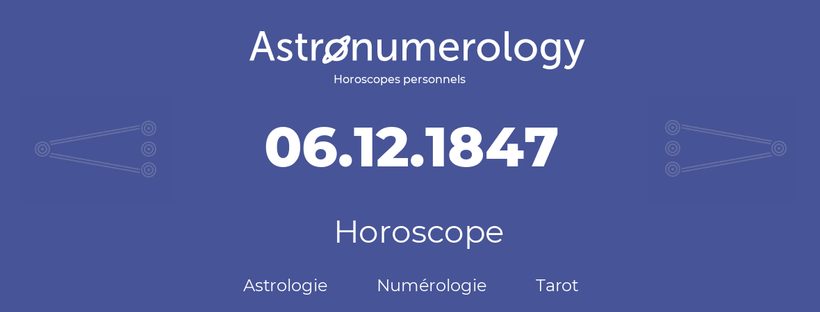 Horoscope pour anniversaire (jour de naissance): 06.12.1847 (06 Décembre 1847)