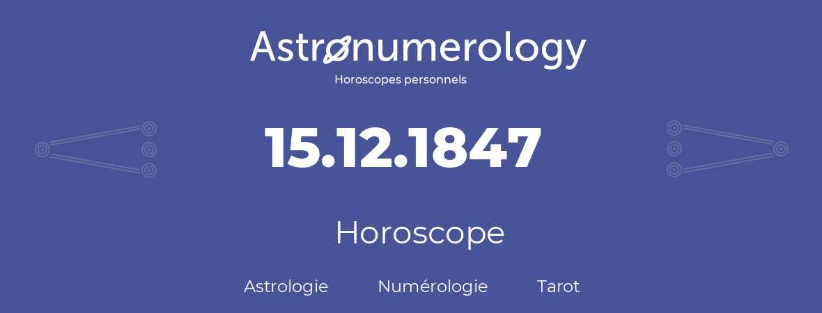 Horoscope pour anniversaire (jour de naissance): 15.12.1847 (15 Décembre 1847)