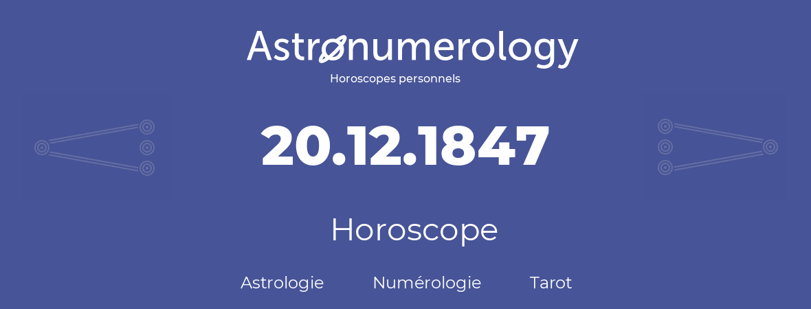 Horoscope pour anniversaire (jour de naissance): 20.12.1847 (20 Décembre 1847)