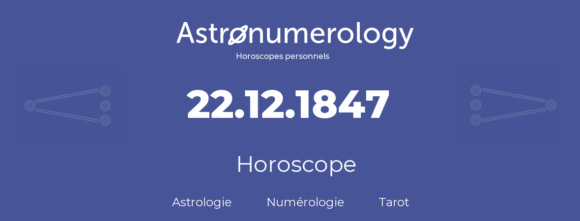 Horoscope pour anniversaire (jour de naissance): 22.12.1847 (22 Décembre 1847)