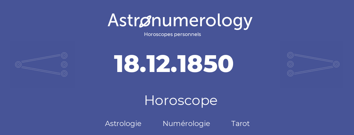 Horoscope pour anniversaire (jour de naissance): 18.12.1850 (18 Décembre 1850)