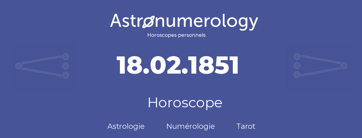 Horoscope pour anniversaire (jour de naissance): 18.02.1851 (18 Février 1851)