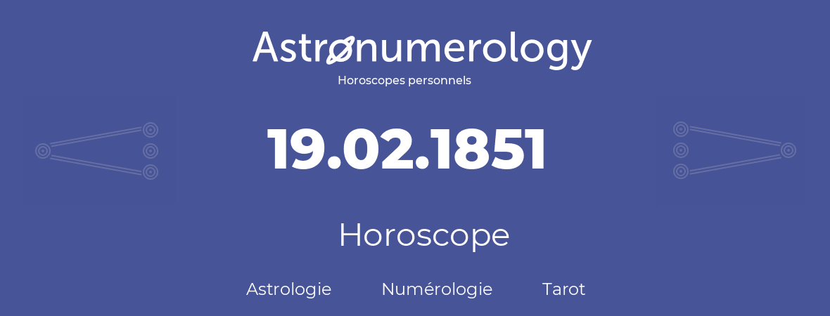 Horoscope pour anniversaire (jour de naissance): 19.02.1851 (19 Février 1851)