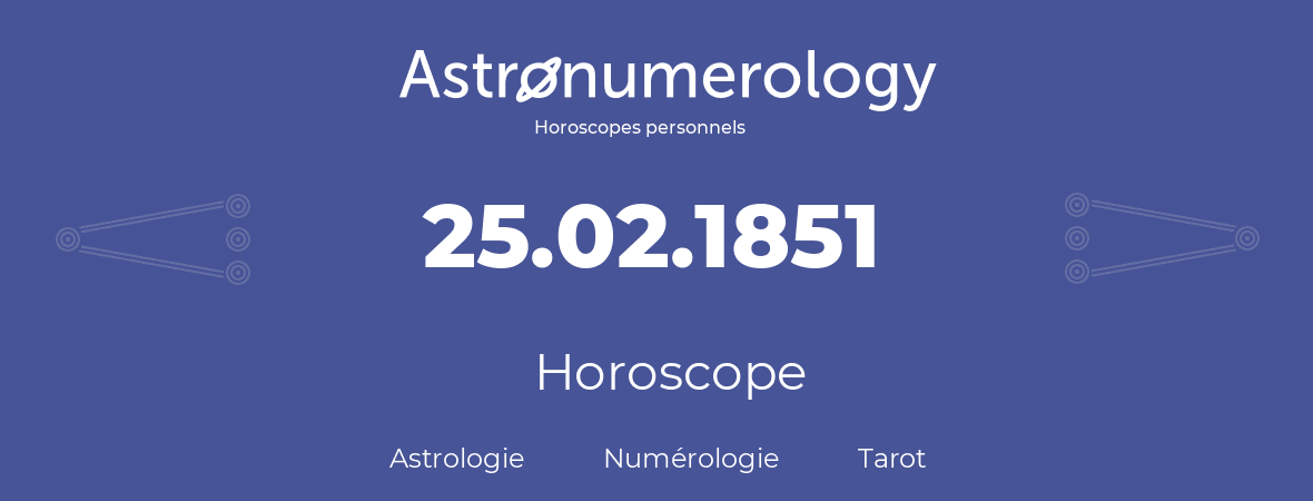 Horoscope pour anniversaire (jour de naissance): 25.02.1851 (25 Février 1851)