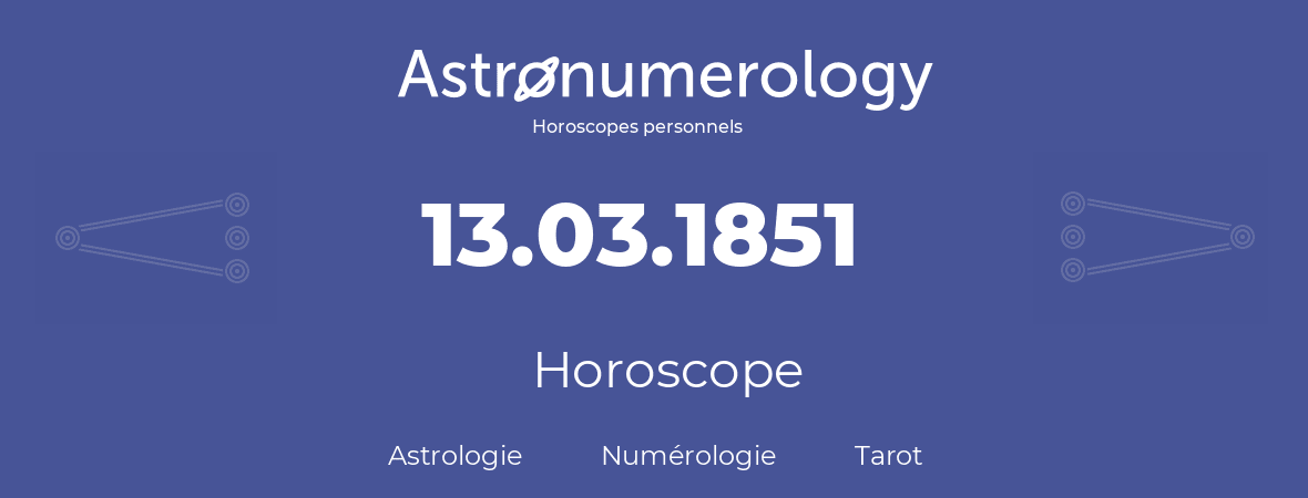 Horoscope pour anniversaire (jour de naissance): 13.03.1851 (13 Mars 1851)