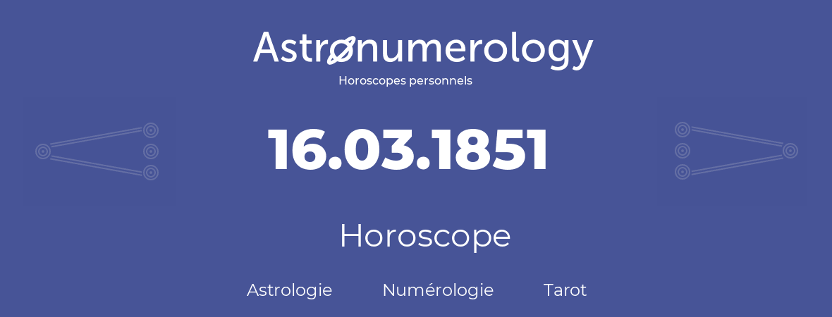 Horoscope pour anniversaire (jour de naissance): 16.03.1851 (16 Mars 1851)