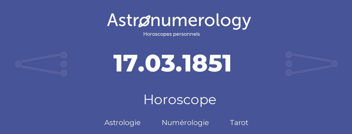 Horoscope pour anniversaire (jour de naissance): 17.03.1851 (17 Mars 1851)