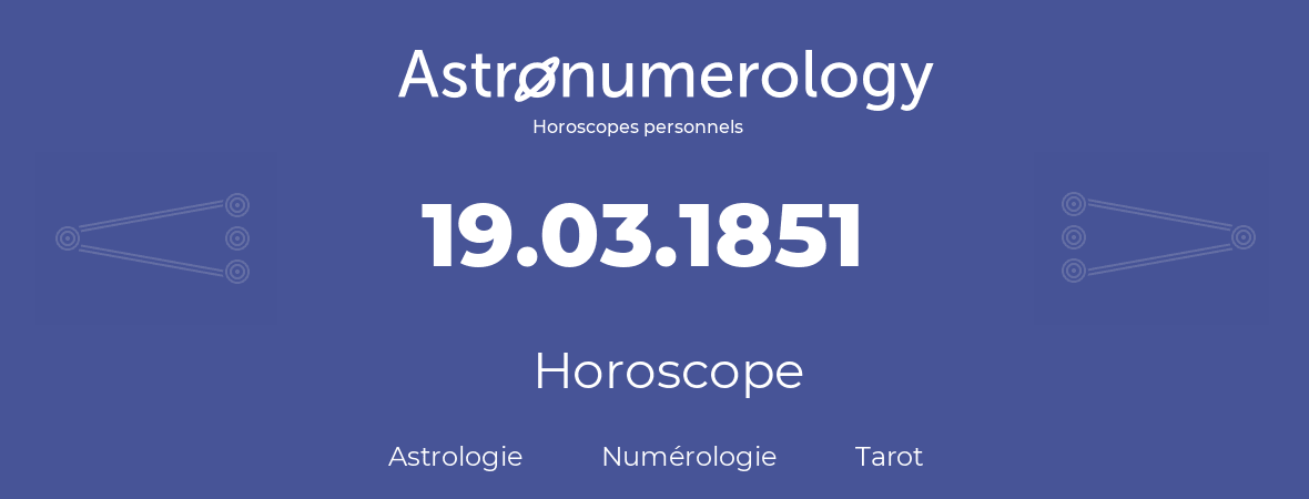 Horoscope pour anniversaire (jour de naissance): 19.03.1851 (19 Mars 1851)