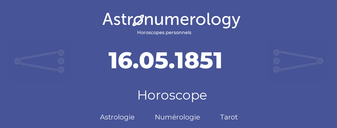 Horoscope pour anniversaire (jour de naissance): 16.05.1851 (16 Mai 1851)