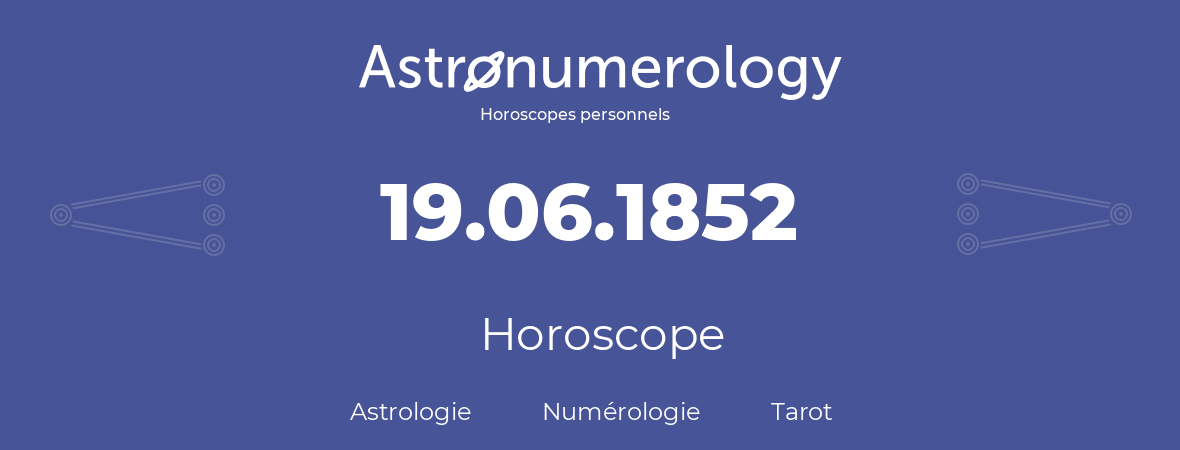 Horoscope pour anniversaire (jour de naissance): 19.06.1852 (19 Juin 1852)