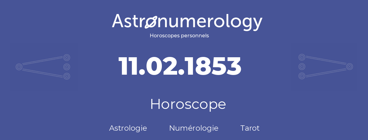 Horoscope pour anniversaire (jour de naissance): 11.02.1853 (11 Février 1853)