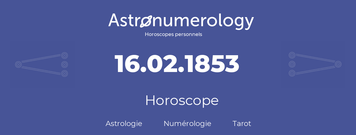 Horoscope pour anniversaire (jour de naissance): 16.02.1853 (16 Février 1853)