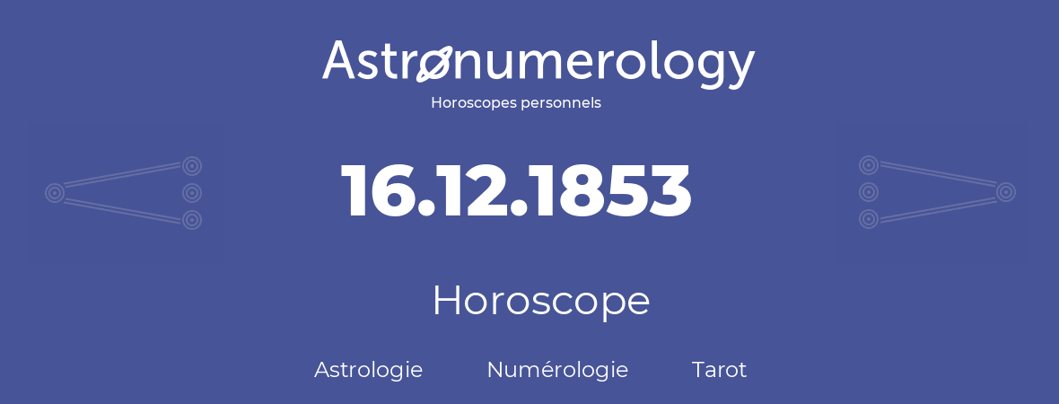 Horoscope pour anniversaire (jour de naissance): 16.12.1853 (16 Décembre 1853)