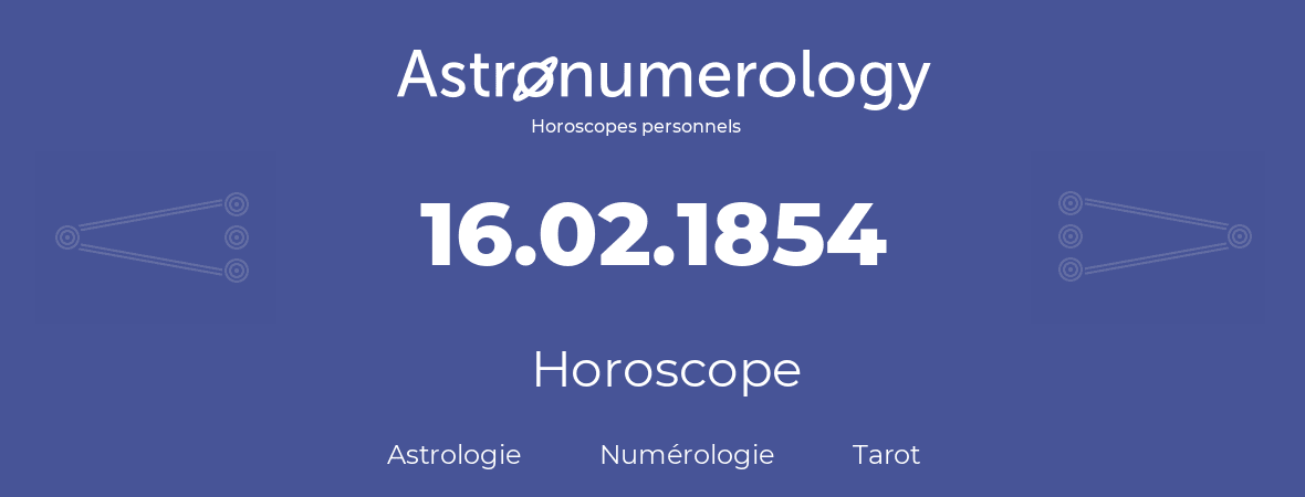 Horoscope pour anniversaire (jour de naissance): 16.02.1854 (16 Février 1854)