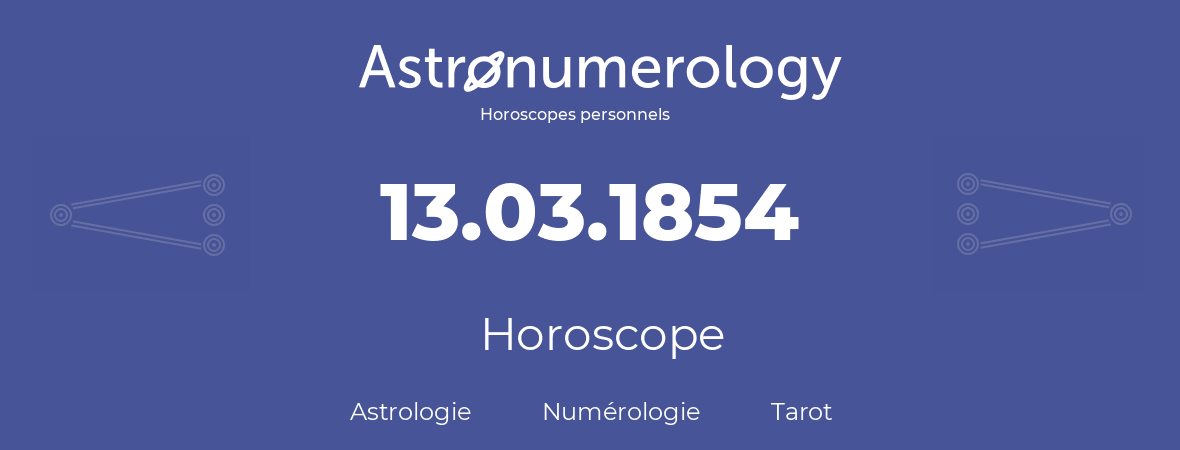 Horoscope pour anniversaire (jour de naissance): 13.03.1854 (13 Mars 1854)