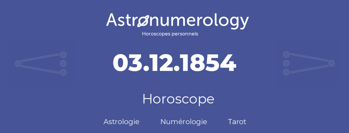Horoscope pour anniversaire (jour de naissance): 03.12.1854 (03 Décembre 1854)