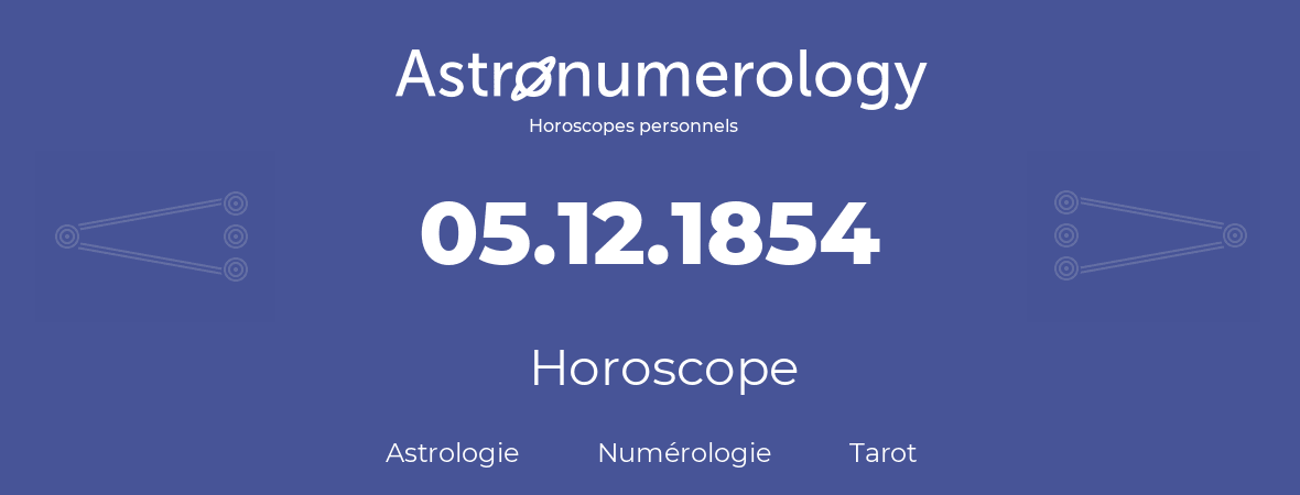 Horoscope pour anniversaire (jour de naissance): 05.12.1854 (05 Décembre 1854)