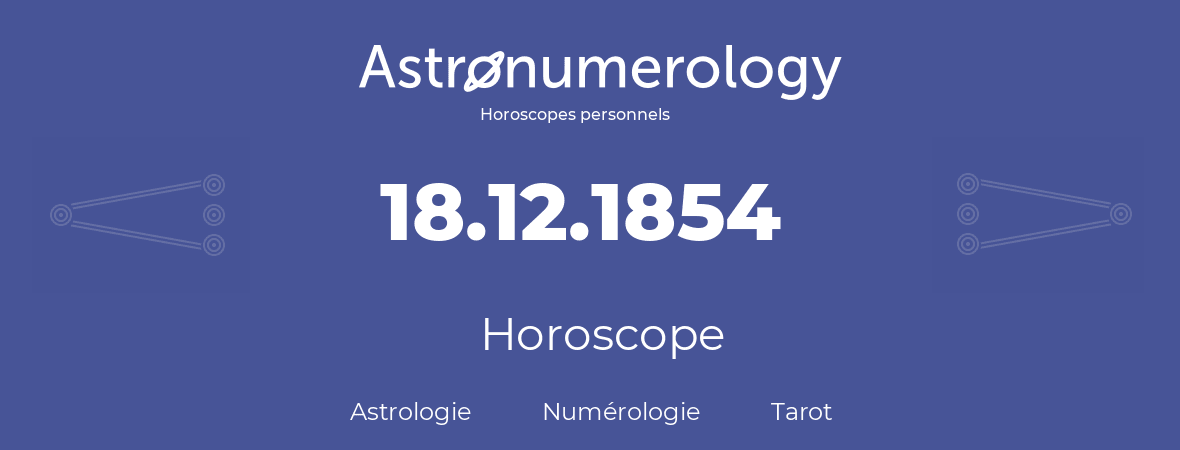 Horoscope pour anniversaire (jour de naissance): 18.12.1854 (18 Décembre 1854)