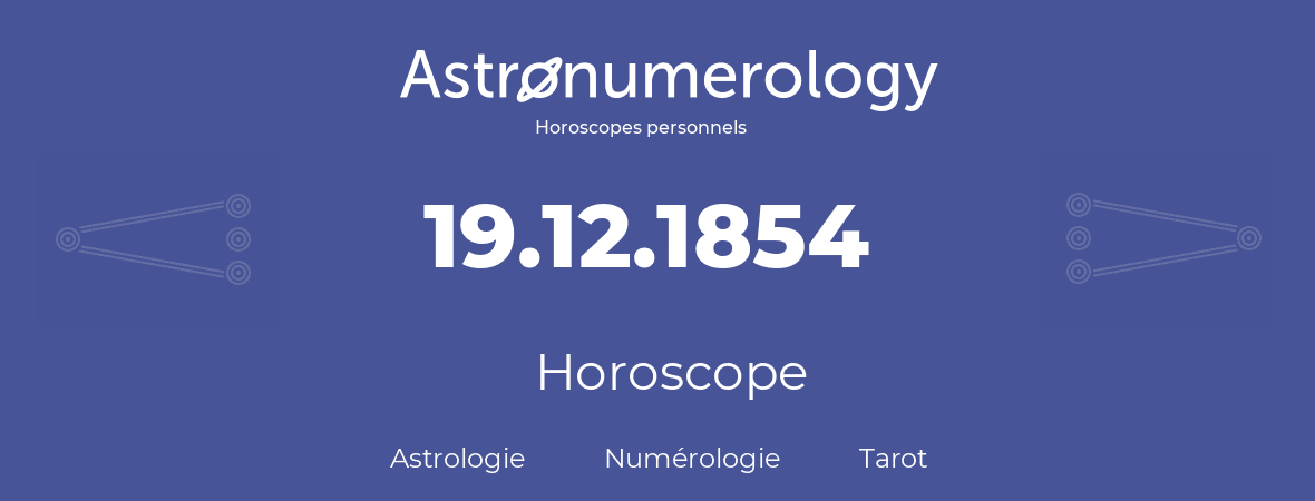 Horoscope pour anniversaire (jour de naissance): 19.12.1854 (19 Décembre 1854)