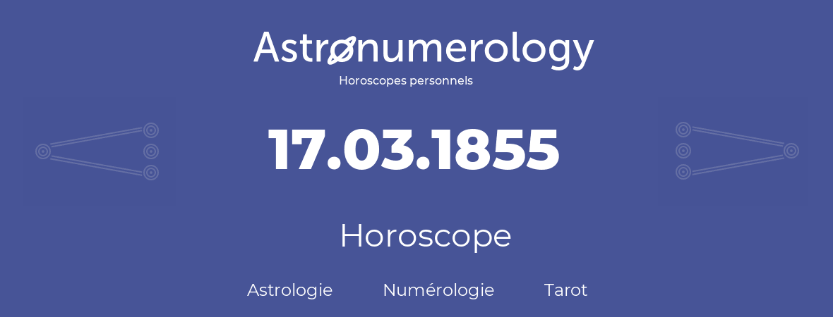 Horoscope pour anniversaire (jour de naissance): 17.03.1855 (17 Mars 1855)