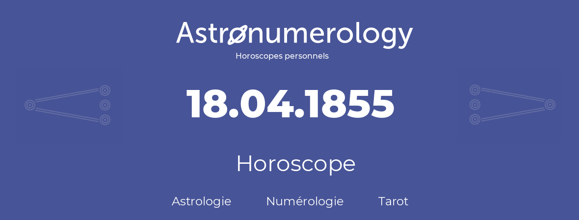 Horoscope pour anniversaire (jour de naissance): 18.04.1855 (18 Avril 1855)