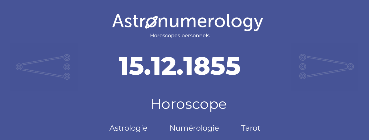 Horoscope pour anniversaire (jour de naissance): 15.12.1855 (15 Décembre 1855)