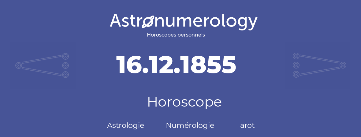 Horoscope pour anniversaire (jour de naissance): 16.12.1855 (16 Décembre 1855)