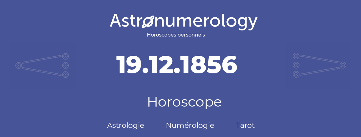 Horoscope pour anniversaire (jour de naissance): 19.12.1856 (19 Décembre 1856)